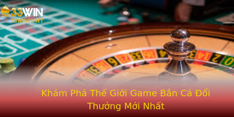 Khám Phá Thế Giới Game Bắn Cá Đổi Thưởng Mới Nhất Khám Phá Thế Giới Game Bắn Cá Đổi Thưởng Mới Nhất